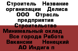 Строитель › Название организации ­ Делиса, ООО › Отрасль предприятия ­ Строительство › Минимальный оклад ­ 1 - Все города Работа » Вакансии   . Ненецкий АО,Индига п.